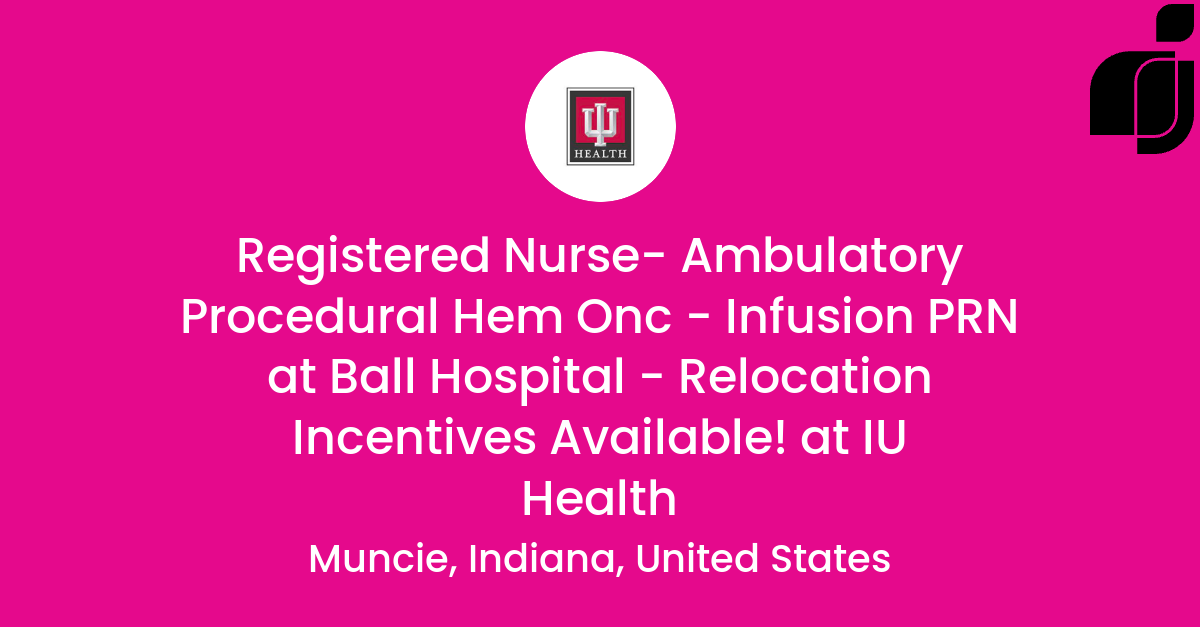 Registered Nurse- Ambulatory Procedural Hem Onc - Infusion PRN at Ball ...