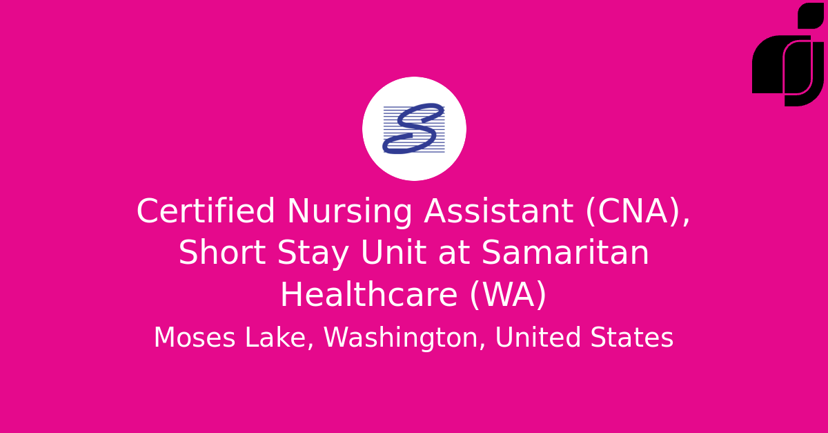 Certified Nursing Assistant (CNA), Short Stay Unit in Moses Lake ...