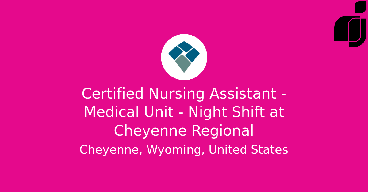 Certified Nursing Assistant - Medical Unit - Night Shift In Cheyenne 